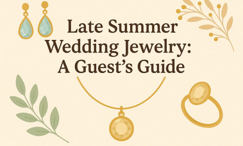 Jewelry for Late Summer Weddings: What to Wear as a Guest