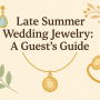 Jewelry for Late Summer Weddings: What to Wear as a Guest